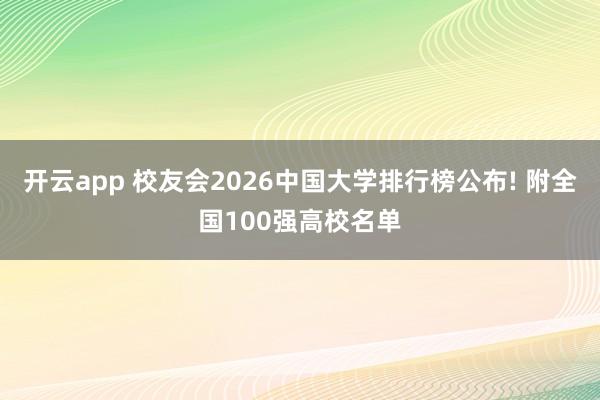 开云app 校友会2026中国大学排行榜公布! 附全国100强高校名单