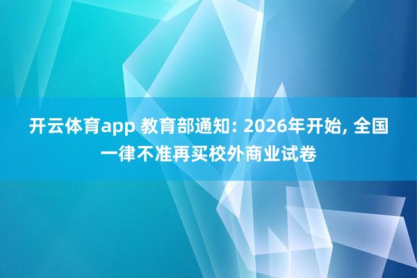 开云体育app 教育部通知: 2026年开始， 全国一律不准再买校外商业试卷