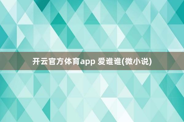 开云官方体育app 爱谁谁(微小说)