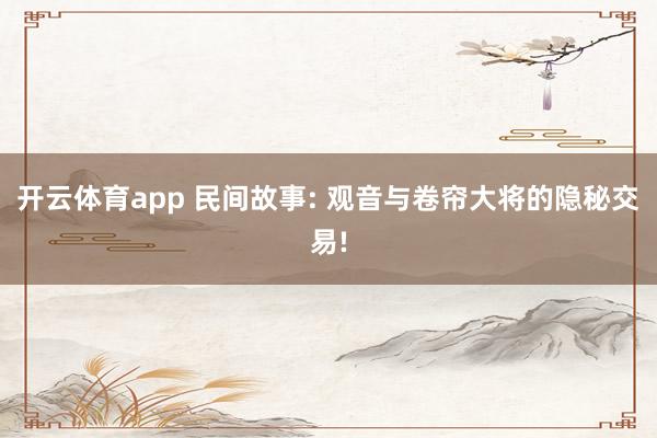 开云体育app 民间故事: 观音与卷帘大将的隐秘交易!
