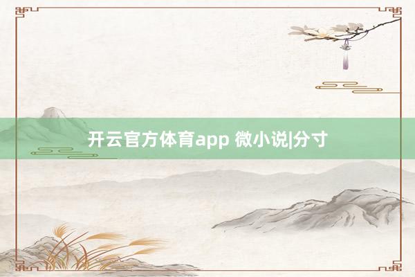 开云官方体育app 微小说|分寸