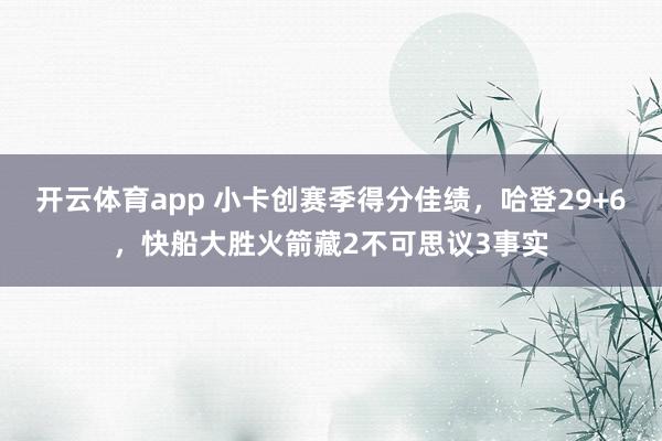 开云体育app 小卡创赛季得分佳绩，哈登29+6，快船大胜火箭藏2不可思议3事实