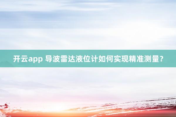 开云app 导波雷达液位计如何实现精准测量？