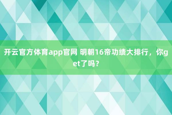 开云官方体育app官网 明朝16帝功绩大排行，你get了吗？
