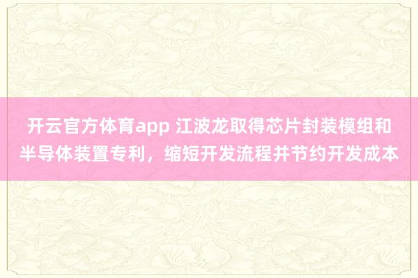 开云官方体育app 江波龙取得芯片封装模组和半导体装置专利，缩短开发流程并节约开发成本