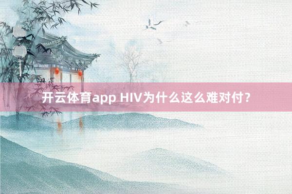 开云体育app HIV为什么这么难对付？