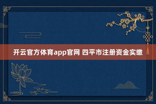 开云官方体育app官网 四平市注册资金实缴