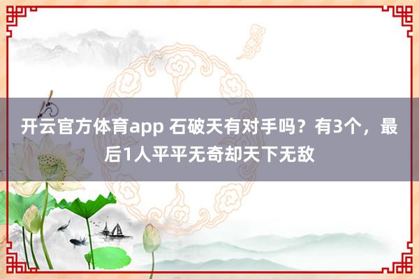 开云官方体育app 石破天有对手吗？有3个，最后1人平平无奇却天下无敌