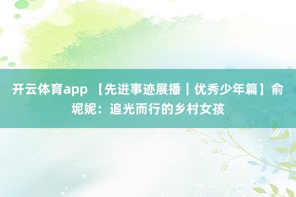 开云体育app 【先进事迹展播｜优秀少年篇】俞坭妮：追光而行的乡村女孩