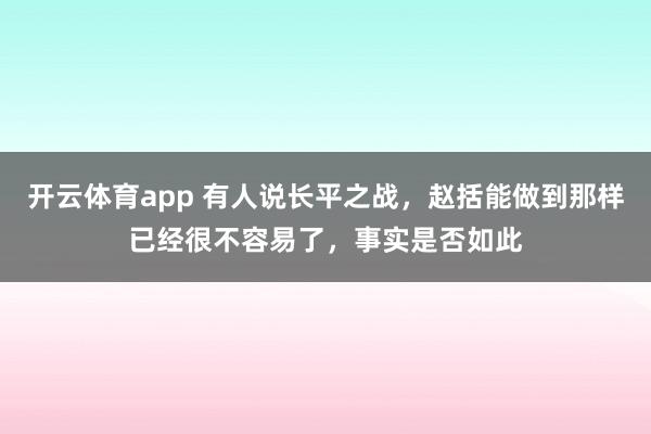 开云体育app 有人说长平之战，赵括能做到那样已经很不容易了，事实是否如此
