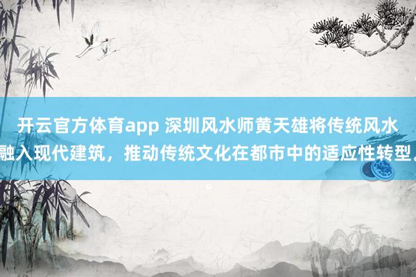 开云官方体育app 深圳风水师黄天雄将传统风水融入现代建筑，推动传统文化在都市中的适应性转型。