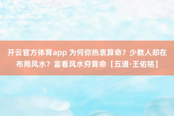 开云官方体育app 为何你热衷算命？少数人却在布局风水？富看风水穷算命【五道·王佑铭】