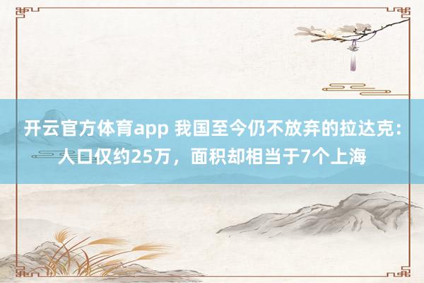 开云官方体育app 我国至今仍不放弃的拉达克：人口仅约25万，面积却相当于7个上海