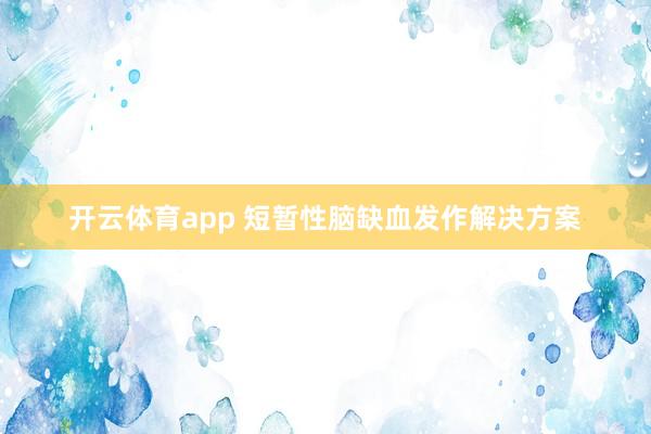 开云体育app 短暂性脑缺血发作解决方案