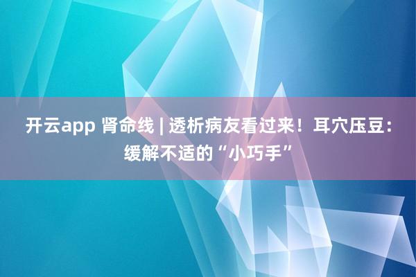 开云app 肾命线 | 透析病友看过来！耳穴压豆：缓解不适的“小巧手”