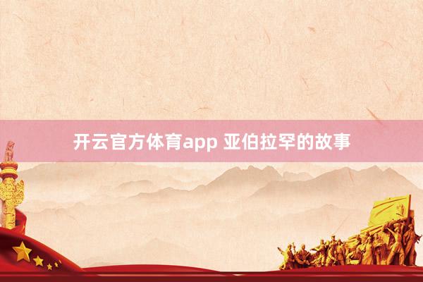 开云官方体育app 亚伯拉罕的故事