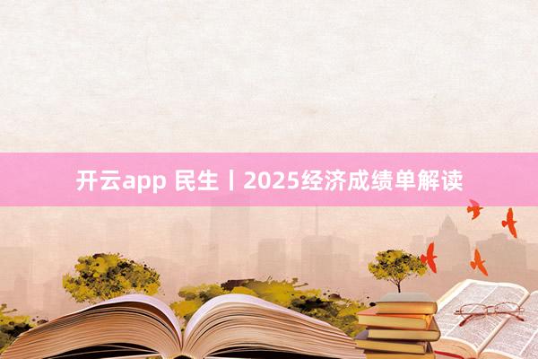 开云app 民生丨2025经济成绩单解读