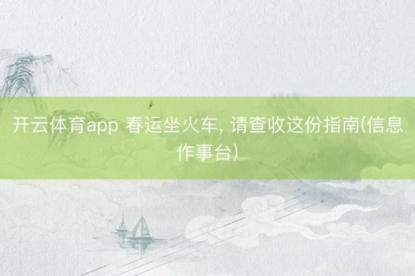 开云体育app 春运坐火车， 请查收这份指南(信息作事台)