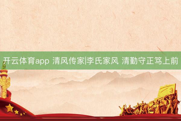 开云体育app 清风传家|李氏家风 清勤守正笃上前