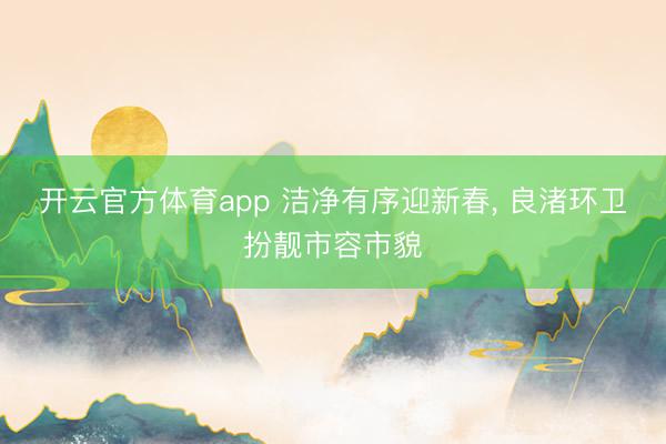 开云官方体育app 洁净有序迎新春， 良渚环卫扮靓市容市貌