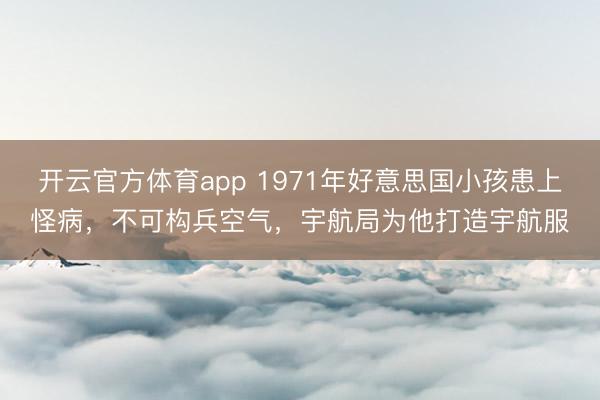 开云官方体育app 1971年好意思国小孩患上怪病,不可构兵空气,宇航局为他打造宇航服