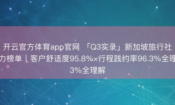 开云官方体育app官网 「Q3实录」新加坡旅行社实力榜单｜客户舒适度95.8%×行程践约率96.3%全理解