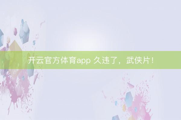 开云官方体育app 久违了,武侠片!