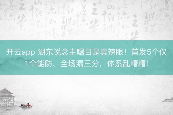 开云app 湖东说念主瞩目是真辣眼！首发5个仅1个能防，全场漏三分，体系乱糟糟！