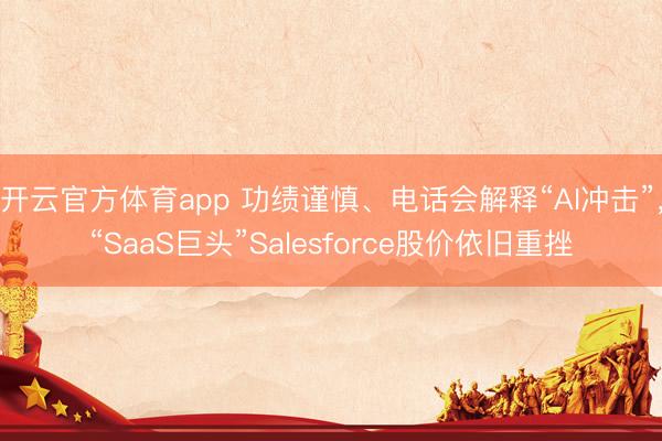 开云官方体育app 功绩谨慎、电话会解释“AI冲击”,“SaaS巨头”Salesforce股价依旧重挫
