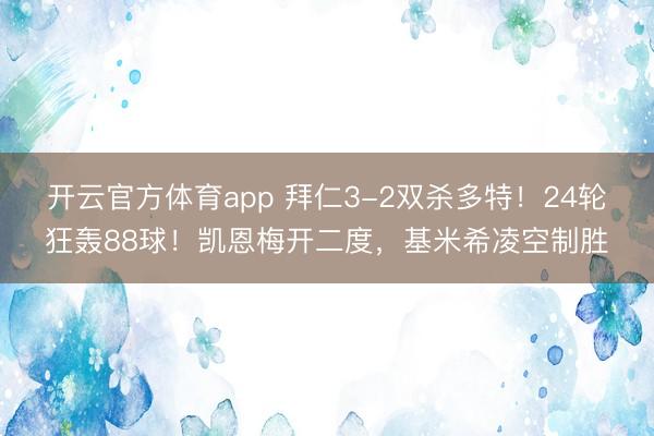 开云官方体育app 拜仁3-2双杀多特！24轮狂轰88球！凯恩梅开二度，基米希凌空制胜