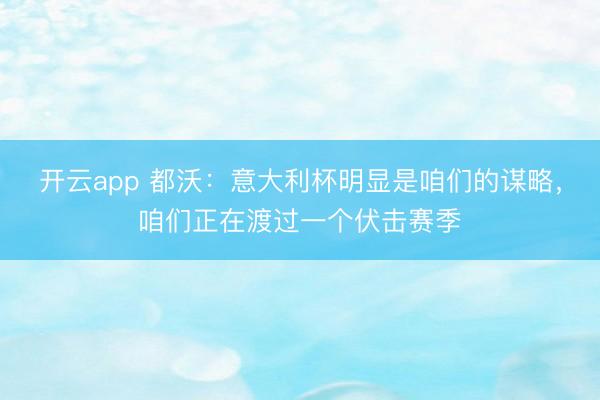 开云app 都沃：意大利杯明显是咱们的谋略，咱们正在渡过一个伏击赛季