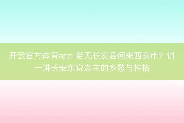 开云官方体育app 若无长安县何来西安市?讲一讲长安东说念主的乡愁与性格