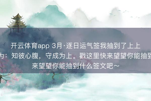 开云体育app 3月·逐日运气签我抽到了上上签，本日签文为：知彼心腹，<a href=